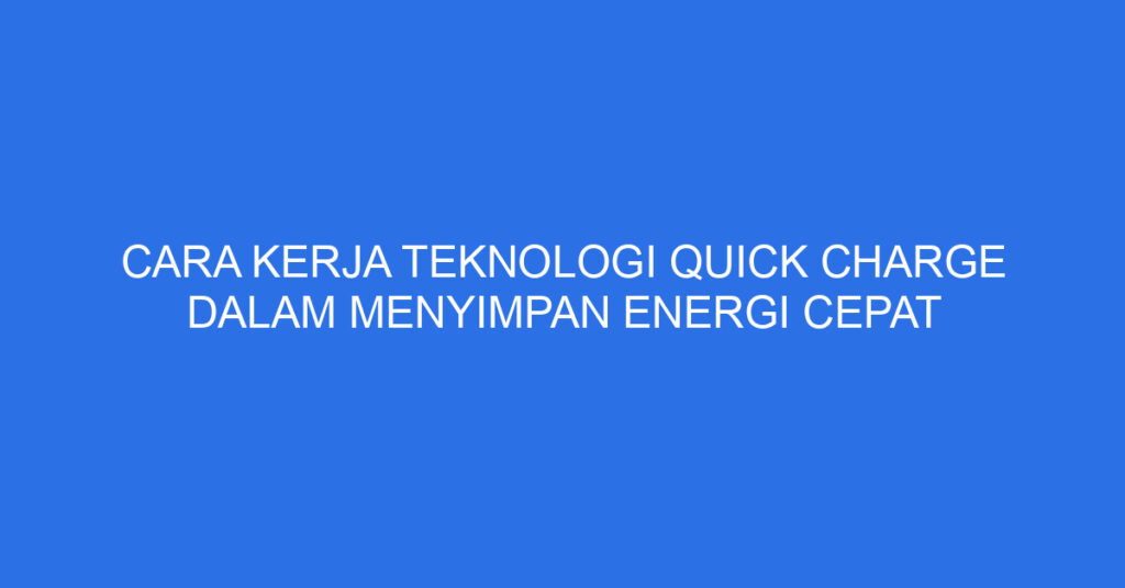 Cara Kerja Teknologi Quick Charge dalam Menyimpan Energi Cepat